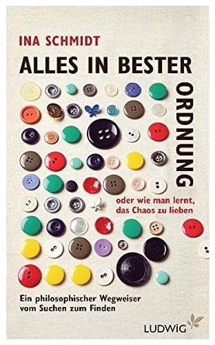 Alles in bester Ordnung oder wie man lernt, das Chaos zu lieben ein philosophischer Wegweiser vom Suchen zum Finden