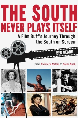 The South Never Plays Itself A Film Buff's Journey Through the South on Screen