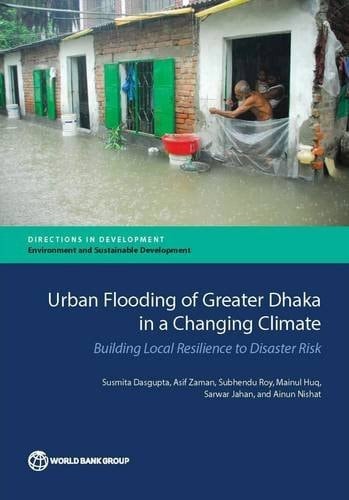 Urban Flooding of Greater Dhaka in a Changing Climate Building Local Resilience to Disaster Risk