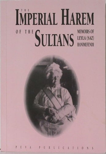 The Imperial Harem of the Sultans: Daily Life at the Ciragan Palace during the 19th Century: Memoirs of Leyla (Saz) Hanimefendi