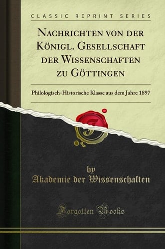 Nachrichten Von Der Königl. Gesellschaft Der Wissenschaften Zu Göttingen Philologisch-Historische Klasse Aus Dem Jahre 1897 (Classic Reprint)
