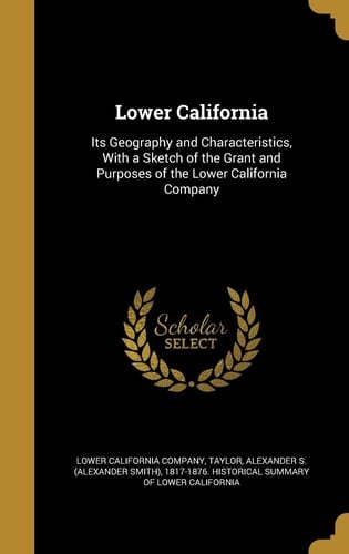 Lower California Its Geography and Characteristics, With a Sketch of the Grant and Purposes of the Lower California Company