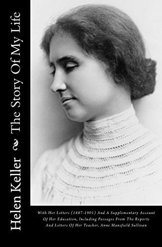 The Story of My Life With Her Letters (1887-1901) and a Supplementary Account of Her Education, Including Passages from the Reports and Letters of Her Teacher, Anne Mansfield Sullivan