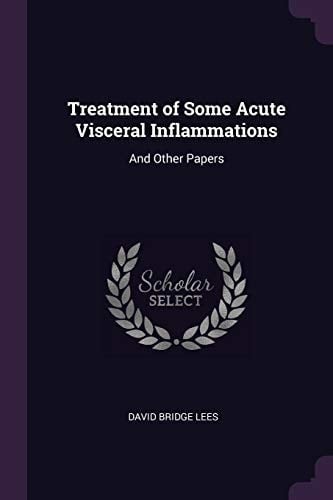 Treatment of Some Acute Visceral Inflammations And Other Papers