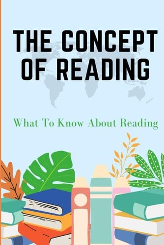 THE CONCEPT OF READING: What To Know About Reading