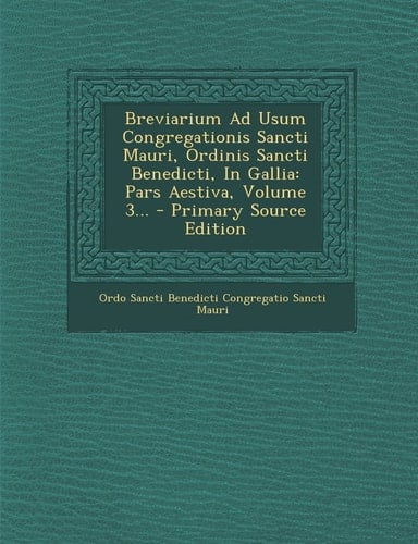 Breviarium Ad Usum Congregationis Sancti Mauri, Ordinis Sancti Benedicti, in Gallia Pars Aestiva, Volume 3... - Primary Source Edition