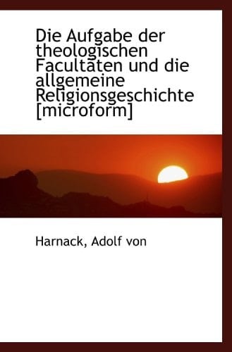 Die Aufgabe der theologischen Facultäten und die allgemeine Religionsgeschichte [microform] (German Edition)