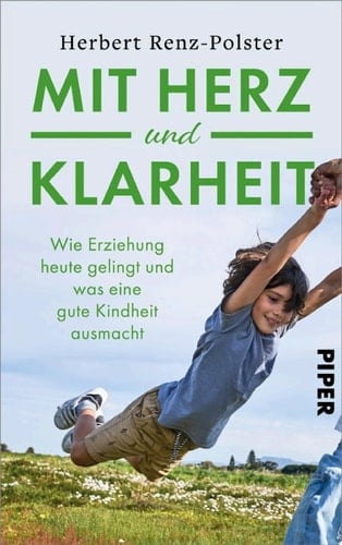 Mit Herz und Klarheit Wie Erziehung heute gelingt und was eine gute Kindheit ausmacht