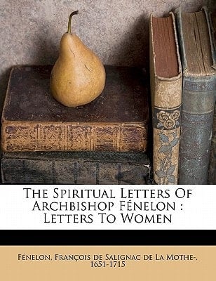 The Spiritual Letters Of Archbishop Fénelon: Letters To Women