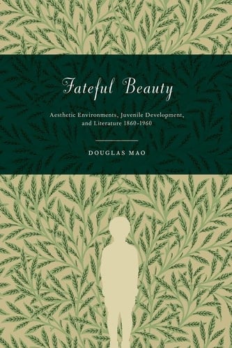 Fateful Beauty Aesthetic Environments, Juvenile Development, and Literature, 1860-1960