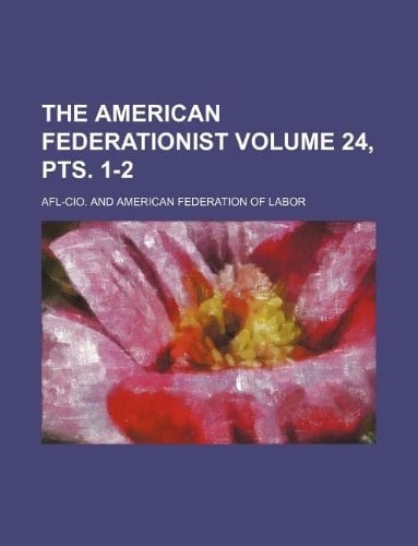 The American federationist Volume 24, pts. 1-2