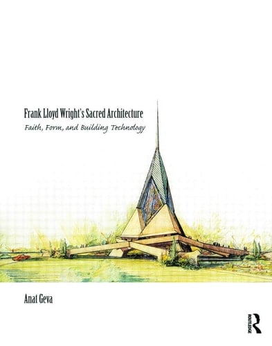 Frank Lloyd Wright's Sacred Architecture Faith, Form and Building Technology