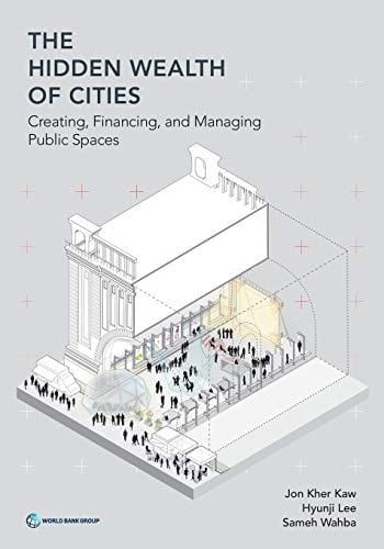 The Hidden Wealth of Cities Creating, Financing, and Managing Public Spaces
