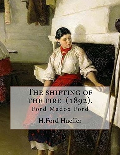 The Shifting of the Fire (1892). By: H. Ford Hueffer Ford Madox Ford (born Ford Hermann Hueffer ( 17 December 1873 - 26 June 1939) Was an English Novelist, Poet, Critic and Editor Whose Journals