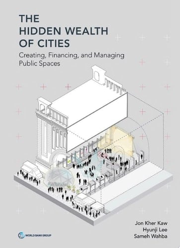 The Hidden Wealth of Cities Creating, Financing, and Managing Public Spaces