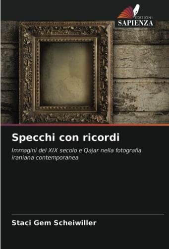 Specchi con ricordi: Immagini del XIX secolo e Qajar nella fotografia iraniana contemporanea (Italian Edition)
