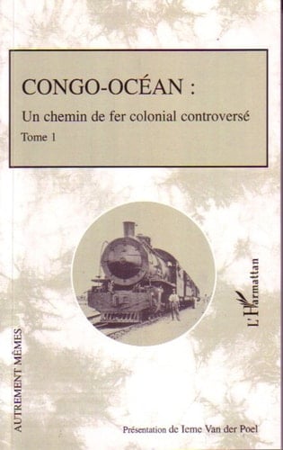 Congo-Océan Un chemin de fer colonial controversé - Tome 1