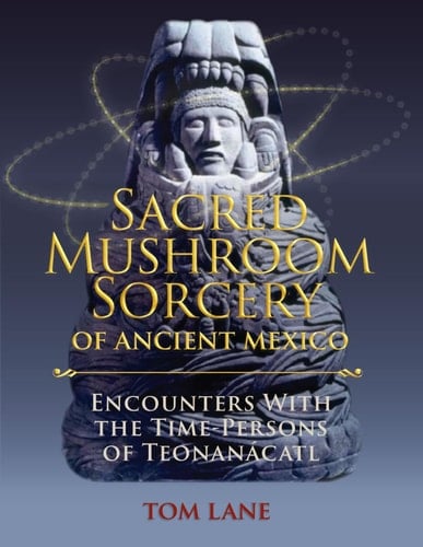 Sacred Mushroom Sorcery of Ancient Mexico: Encounters With the Time-Persons of Teonanácatl