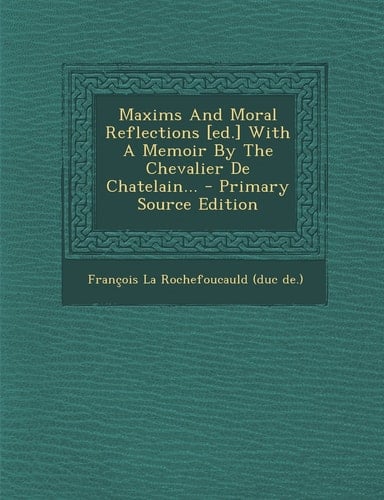 Maxims and Moral Reflections [Ed. ] with a Memoir by the Chevalier de Chatelain... - Primary Source Edition