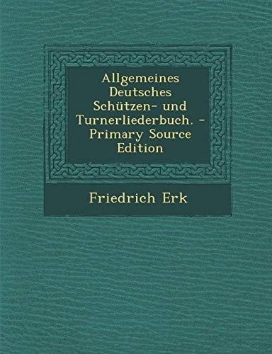 Allgemeines Deutsches Schützen- und Turnerliederbuch. - Primary Source Edition