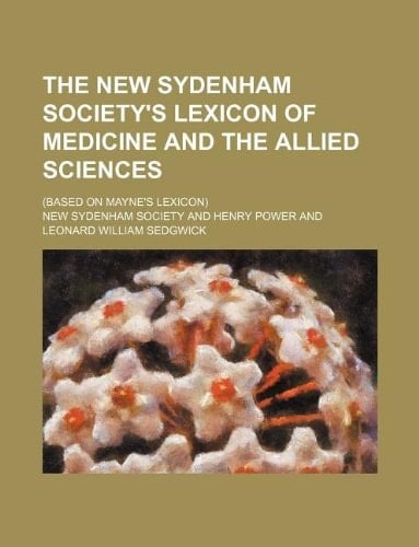 The New Sydenham society's Lexicon of medicine and the allied sciences; (Based on Mayne's Lexicon)