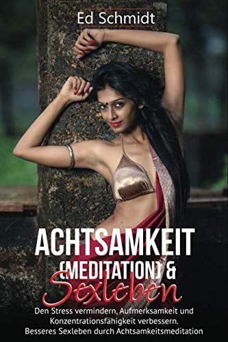 Achtsamkeit (Meditation) and Sexleben. Den Stress Vermindern, Aufmerksamkeit und Konzentrationsfähigkeit Verbessern. Besseres Sexleben Durch Achtsamkeitsmeditation