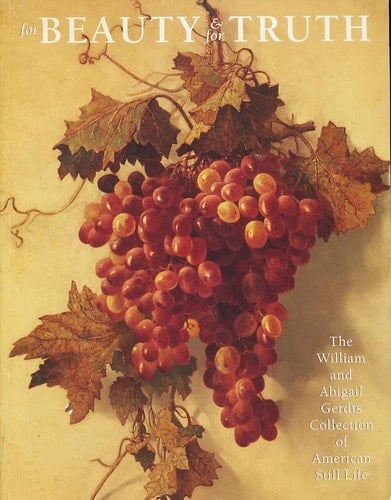 For Beauty and for Truth: The William and Abigail Gerdts Collection of American Still Life : Catalogue