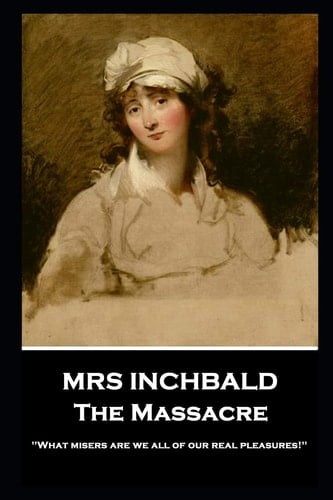 Mrs Inchbald - The Massacre 'What Misers are We All of Our Real Pleasures!''