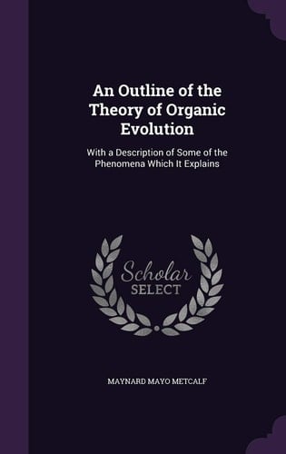 An Outline of the Theory of Organic Evolution With a Description of Some of the Phenomena Which It Explains