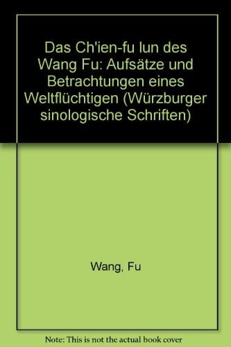 Das Ch'ien-fu lun des Wang Fu: Aufsätze und Betrachtungen eines Weltflüchtigen (Würzburger sinologische Schriften) (German Edition)