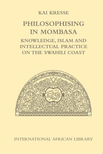 Philosophising in Mombasa Knowledge, Islam and Intellectual Practice on the Swahili Coast