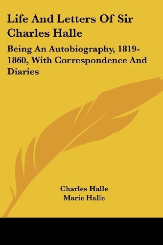 Life And Letters Of Sir Charles Halle: Being An Autobiography, 1819-1860, With Correspondence And Diaries