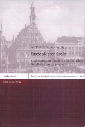 Inszenierter Stolz Stadtrepräsentationen in drei deutschen Gesellschaften (1935-1975)