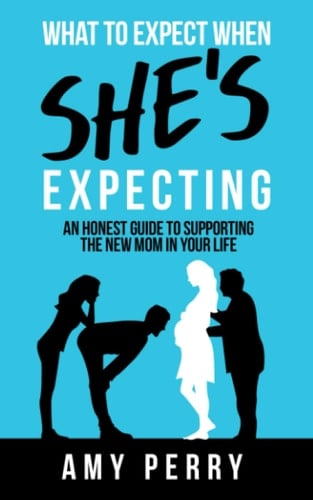 What To Expect When She's Expecting An Honest Guide To Supporting The New Mom In Your Life