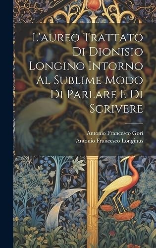 L'aureo Trattato Di Dionisio Longino Intorno Al Sublime Modo Di Parlare E Di Scrivere