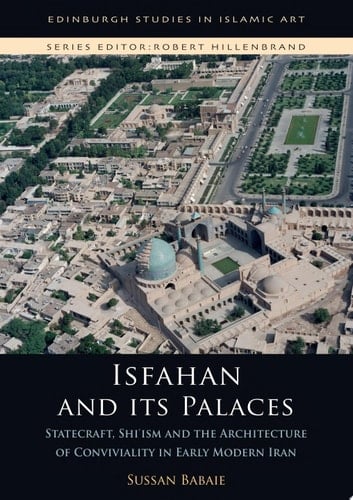 Isfahan and its Palaces Statecraft, Shi`ism and the Architecture of Conviviality in Early Modern Iran