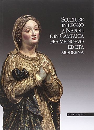 Sculture in legno a Napoli e in Campania fra Medioevo ed Età moderna atti del convegno, Napoli, 4-5 novembre 2011, Università degli studi Suor Orsola Benincasa, Soprintendenza archivistica per la Campania