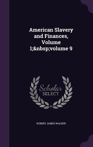 American Slavery and Finances, Volume 1; Volume 9