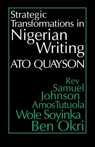 Strategic Transformations in Nigerian Writing : Orality & History in the Work of Rev. Samuel Johnson, Amos Tutuola, Wole Soyinka & Ben Okri