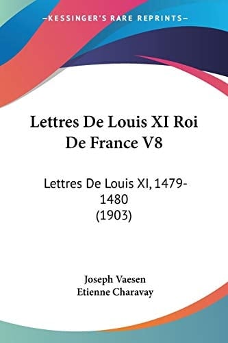 Lettres De Louis XI Roi De France V8: Lettres De Louis XI, 1479-1480 (1903) (French Edition)