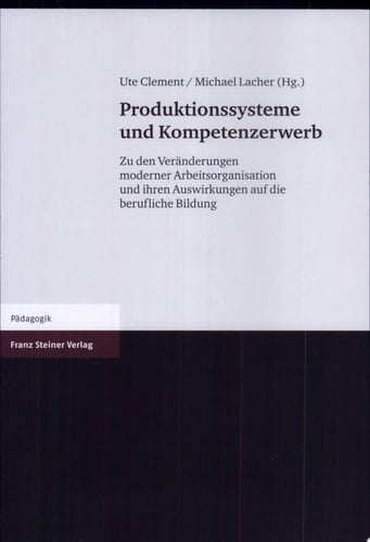 Produktionssysteme und Kompetenzerwerb zu den Veränderungen moderner Arbeitsorganisation und ihren Auswirkungen auf die berufliche Bildung