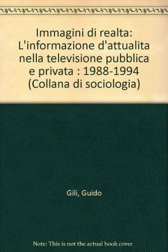 Immagini di realtà: L'informazione d'attualità nella televisione pubblica e privata : 1988-1994 (Collana di sociologia) (Italian Edition)