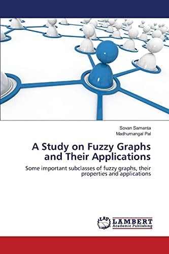 A Study on Fuzzy Graphs and Their Applications Some Important Subclasses of Fuzzy Graphs, Their Properties and Applications