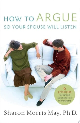 How To Argue So Your Spouse Will Listen 6 Principles for Turning Arguments into Conversations