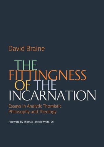 The Fittingness of the Incarnation Essays in Analytic Thomistic Philosophy and Theology