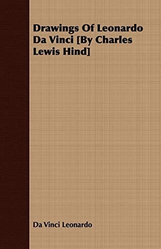 Drawings of Leonardo Da Vinci [By Charles Lewis Hind]