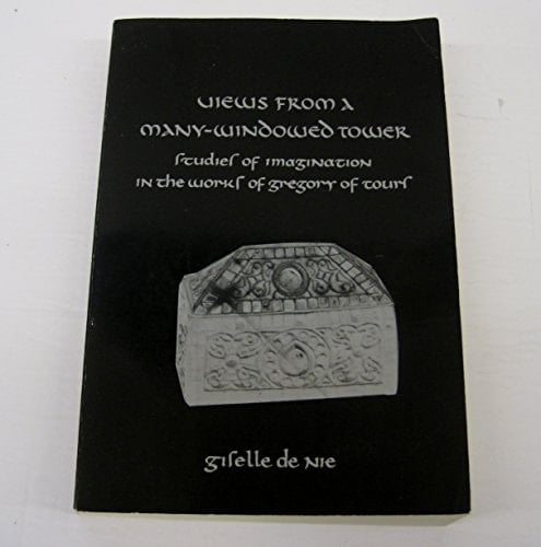 Views from a Many-Windowed Tower: Studies of Imagination in the Works of Gregory of Tours (Studies in Classical Antiquity-Band 7)