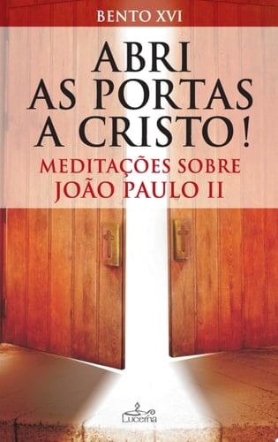 Abri as Portas a Cristo Meditações sobre João Paulo II