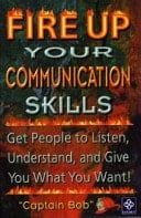 Fire Up Your Communication Skills Get People to Listen, Understand, and Give You What You Want!