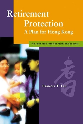 Retirement Protection: A Plan for Hong Kong (Hong Kong Economic Policy Studies)